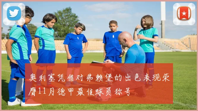 奥利塞凭借对弗赖堡的出色表现荣膺11月德甲最佳球员称号