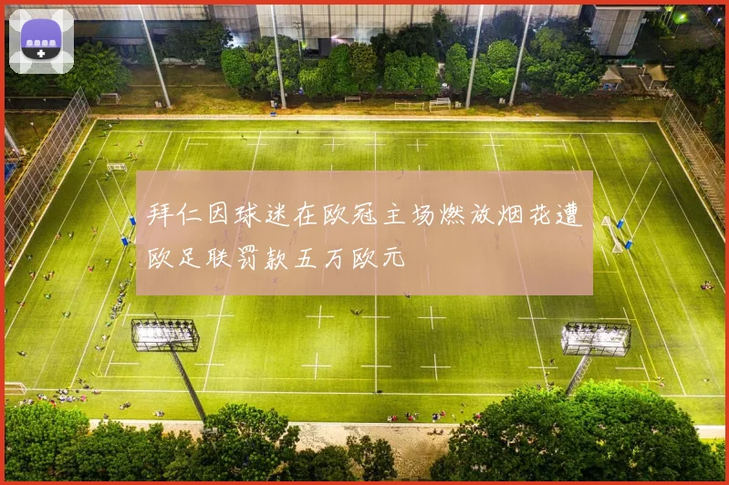 拜仁因球迷在欧冠主场燃放烟花遭欧足联罚款五万欧元