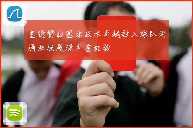 基德赞拉塞尔技术卓越融入球队沟通积极展现丰富经验