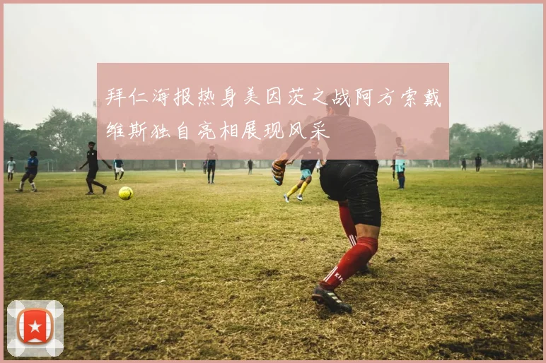 拜仁海报热身美因茨之战阿方索戴维斯独自亮相展现风采
