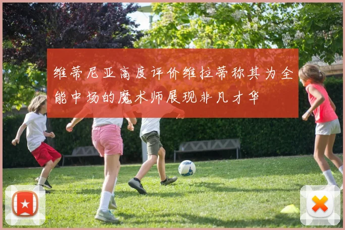 维蒂尼亚高度评价维拉蒂称其为全能中场的魔术师展现非凡才华