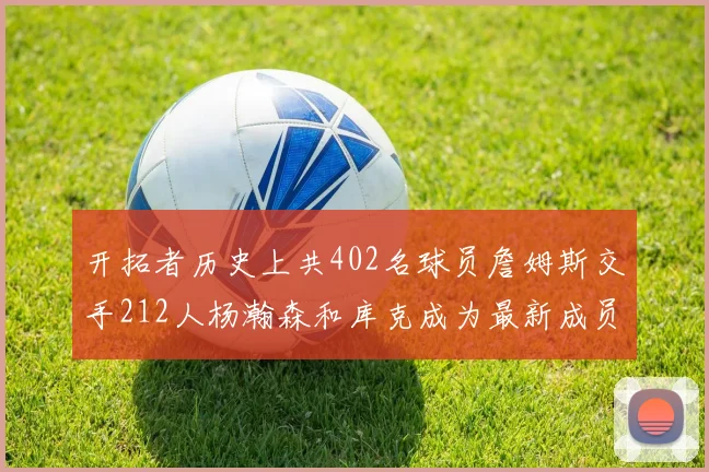开拓者历史上共402名球员詹姆斯交手212人杨瀚森和库克成为最新成员
