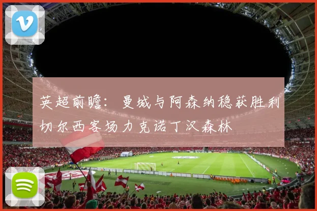 英超前瞻：曼城与阿森纳稳获胜利切尔西客场力克诺丁汉森林