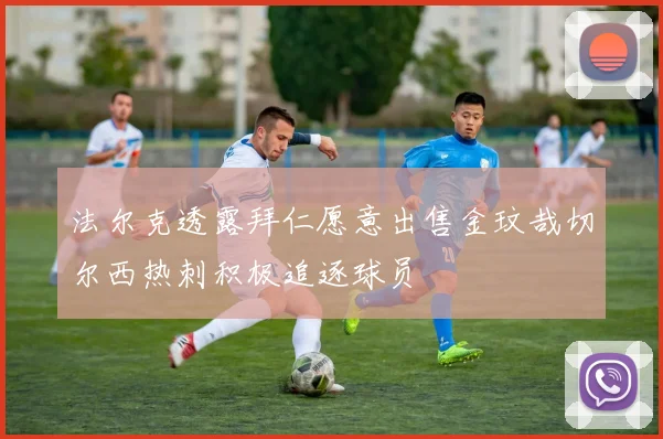 法尔克透露拜仁愿意出售金玟哉切尔西热刺积极追逐球员