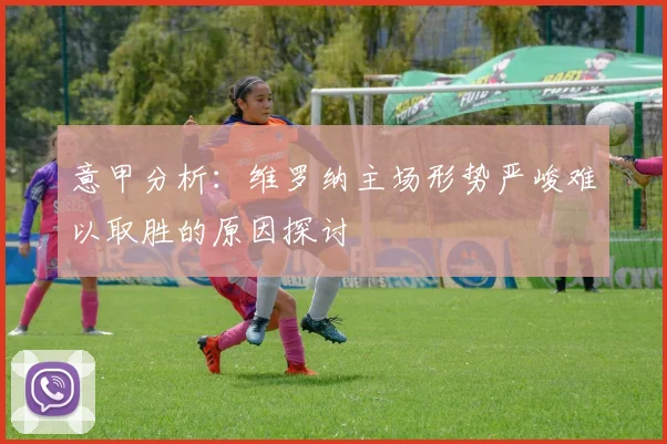意甲分析：维罗纳主场形势严峻难以取胜的原因探讨