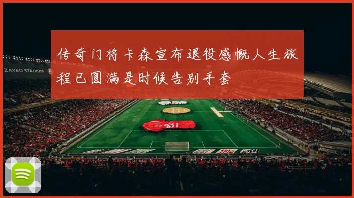 传奇门将卡森宣布退役感慨人生旅程已圆满是时候告别手套