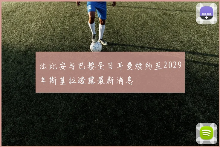 法比安与巴黎圣日耳曼续约至2029年斯基拉透露最新消息