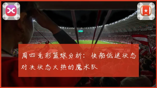 周四竞彩篮球分析：快船低迷状态对决状态火热的魔术队