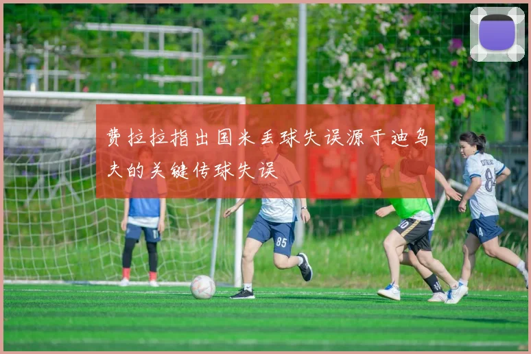 费拉拉指出国米丢球失误源于迪乌夫的关键传球失误