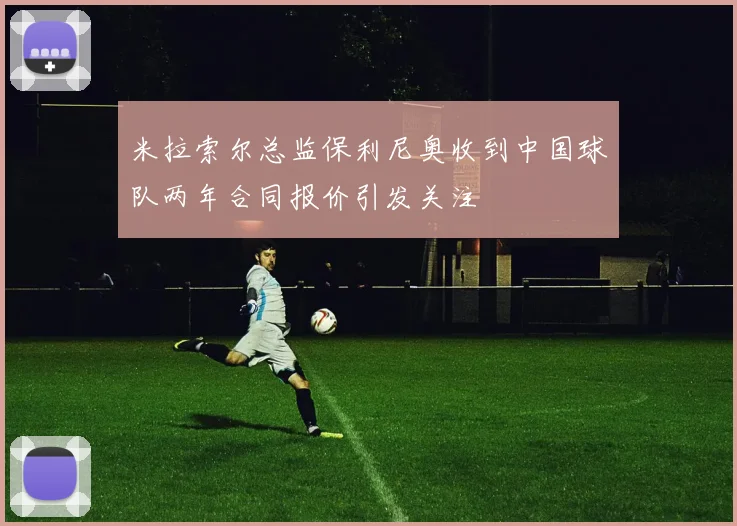 米拉索尔总监保利尼奥收到中国球队两年合同报价引发关注