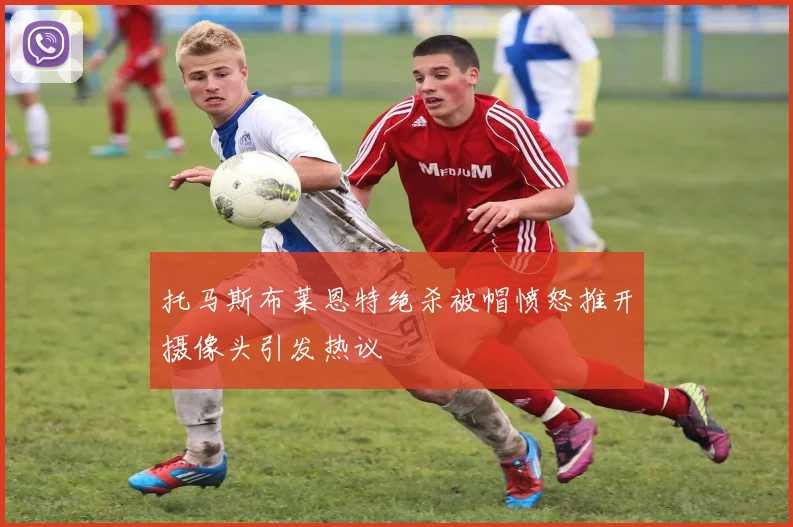 托马斯布莱恩特绝杀被帽愤怒推开摄像头引发热议