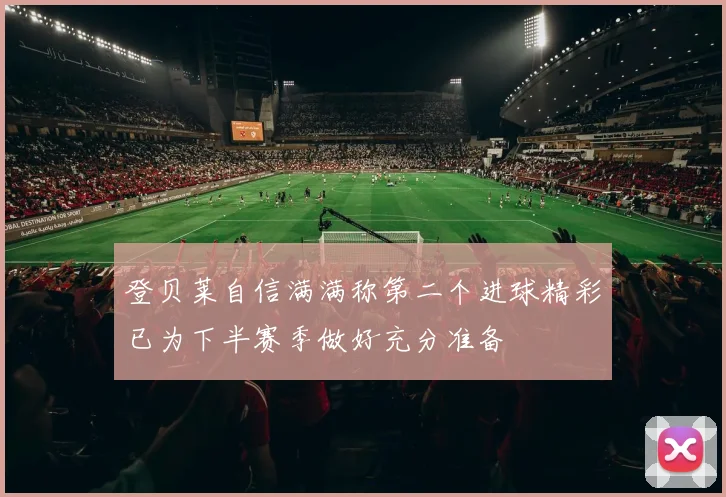 登贝莱自信满满称第二个进球精彩已为下半赛季做好充分准备