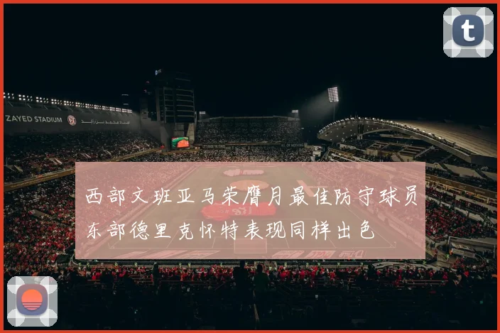 西部文班亚马荣膺月最佳防守球员东部德里克怀特表现同样出色