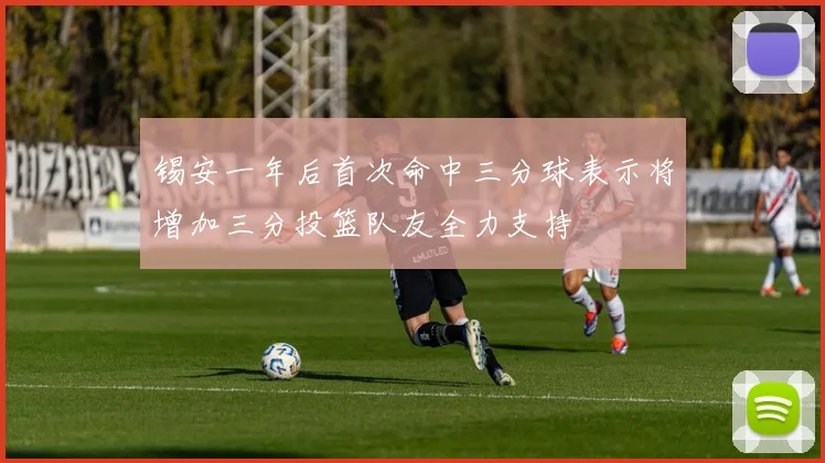 锡安一年后首次命中三分球表示将增加三分投篮队友全力支持
