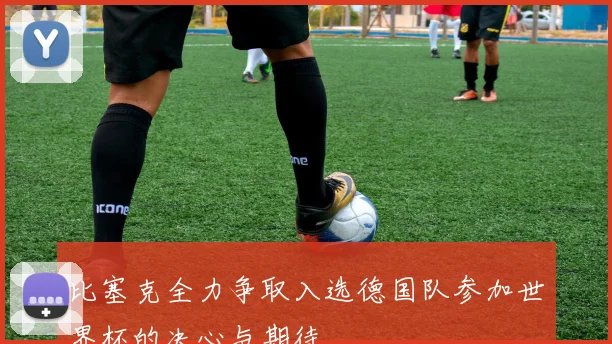 比塞克全力争取入选德国队参加世界杯的决心与期待