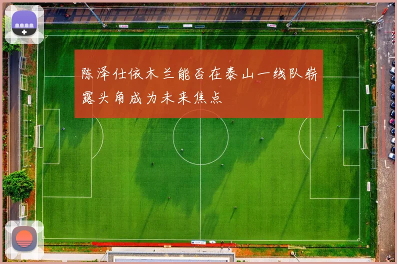 陈泽仕依木兰能否在泰山一线队崭露头角成为未来焦点